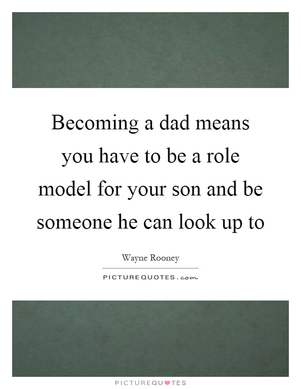 Becoming a dad means you have to be a role model for your son and be someone he can look up to Picture Quote #1