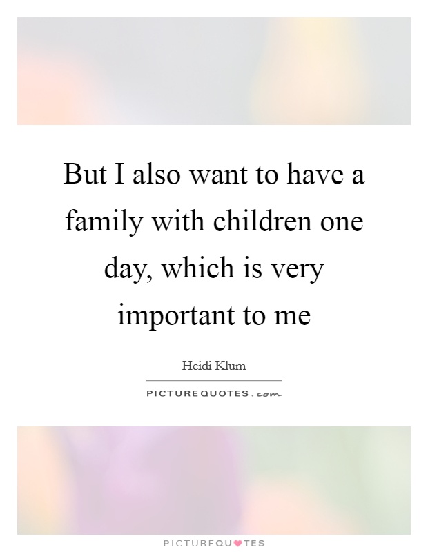 But I also want to have a family with children one day, which is very important to me Picture Quote #1