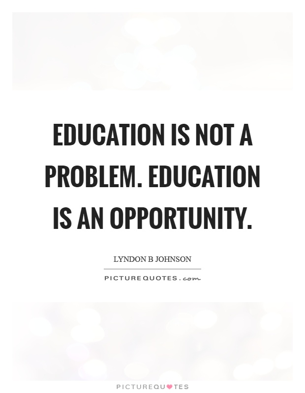 Education is not a problem. Education is an opportunity Picture Quote #1