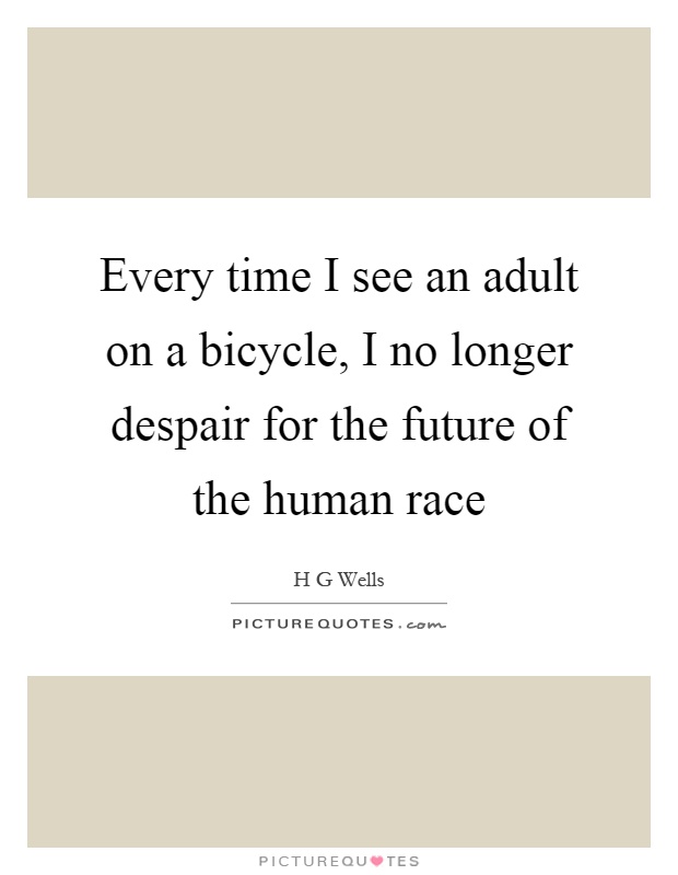 Every time I see an adult on a bicycle, I no longer despair for the future of the human race Picture Quote #1