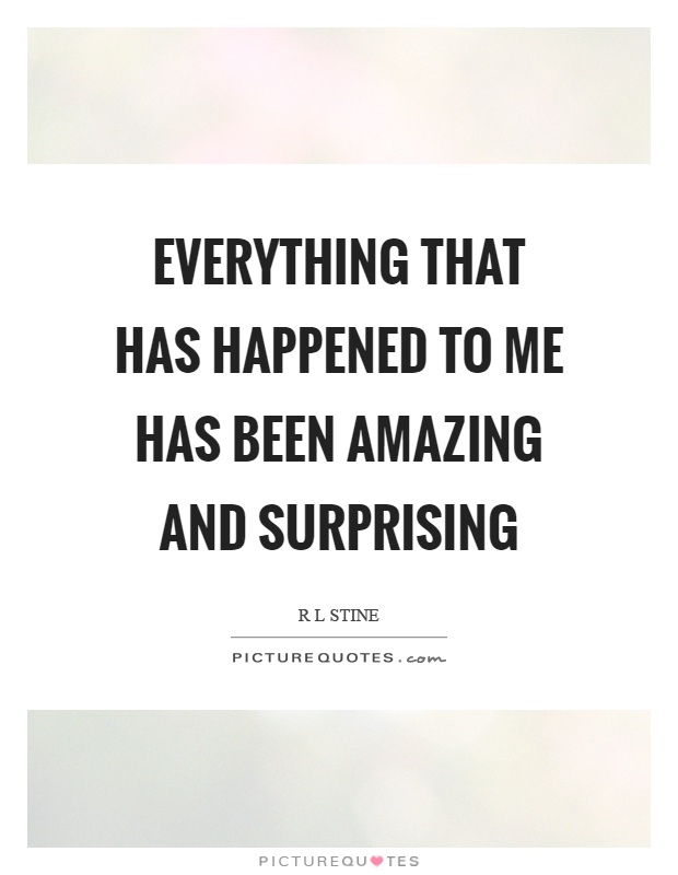 Everything that has happened to me has been amazing and surprising Picture Quote #1