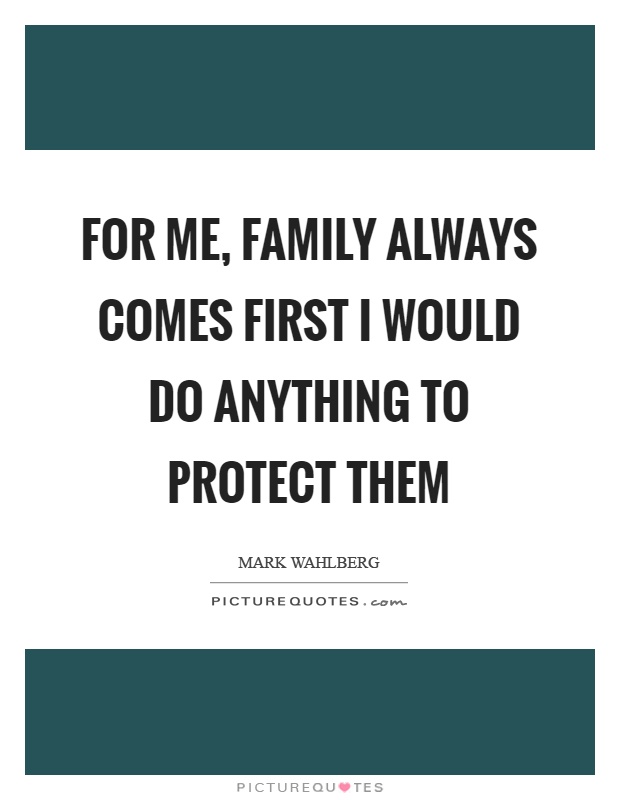 For me, family always comes first I would do anything to protect them Picture Quote #1