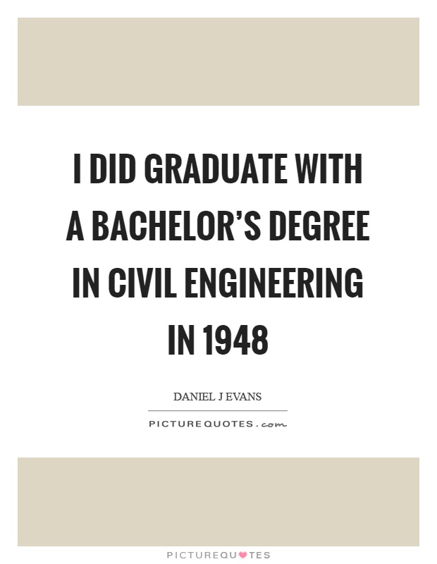 I did graduate with a bachelor’s degree in civil engineering in 1948 Picture Quote #1
