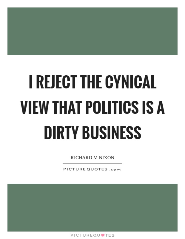 I reject the cynical view that politics is a dirty business Picture Quote #1