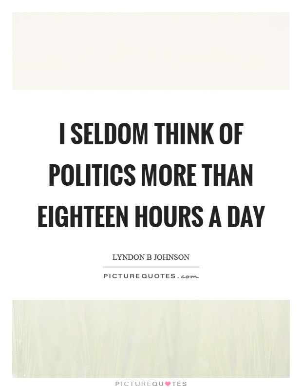 I seldom think of politics more than eighteen hours a day Picture Quote #1