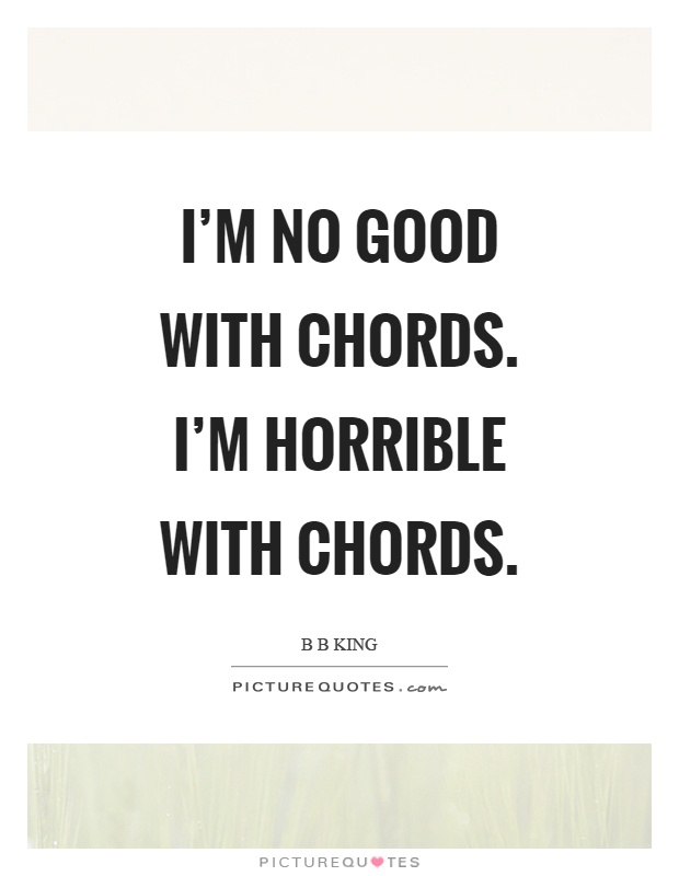 I'm no good with chords. I'm horrible with chords Picture Quote #1