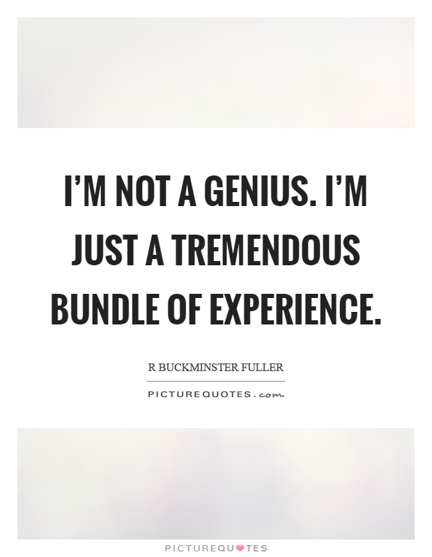 I’m not a genius. I’m just a tremendous bundle of experience Picture Quote #1
