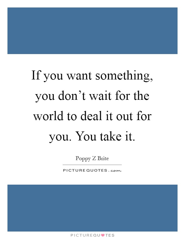 If you want something, you don’t wait for the world to deal it out for you. You take it Picture Quote #1