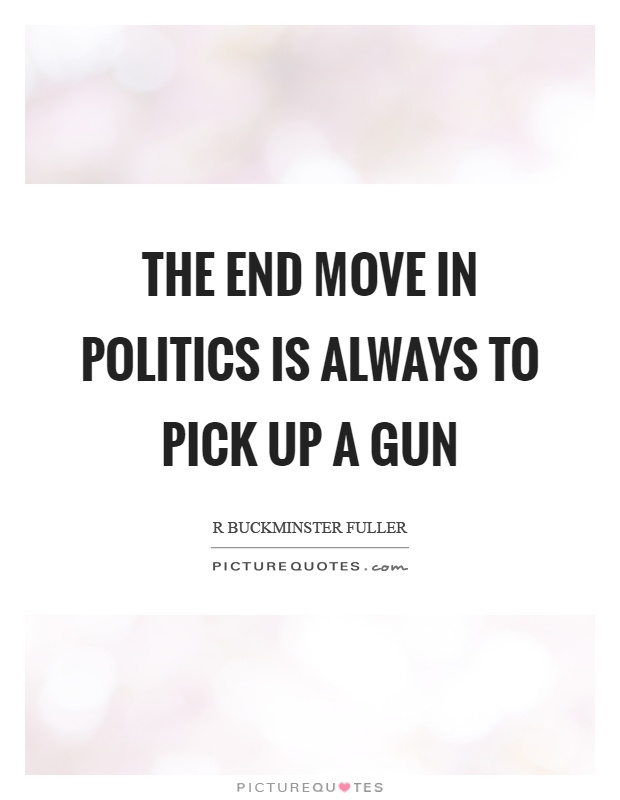 The end move in politics is always to pick up a gun Picture Quote #1