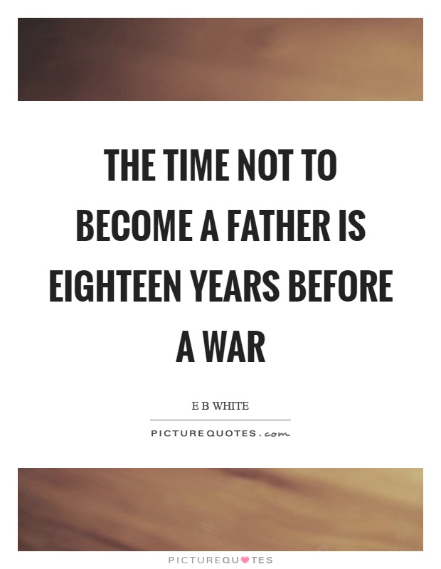 The time not to become a father is eighteen years before a war Picture Quote #1