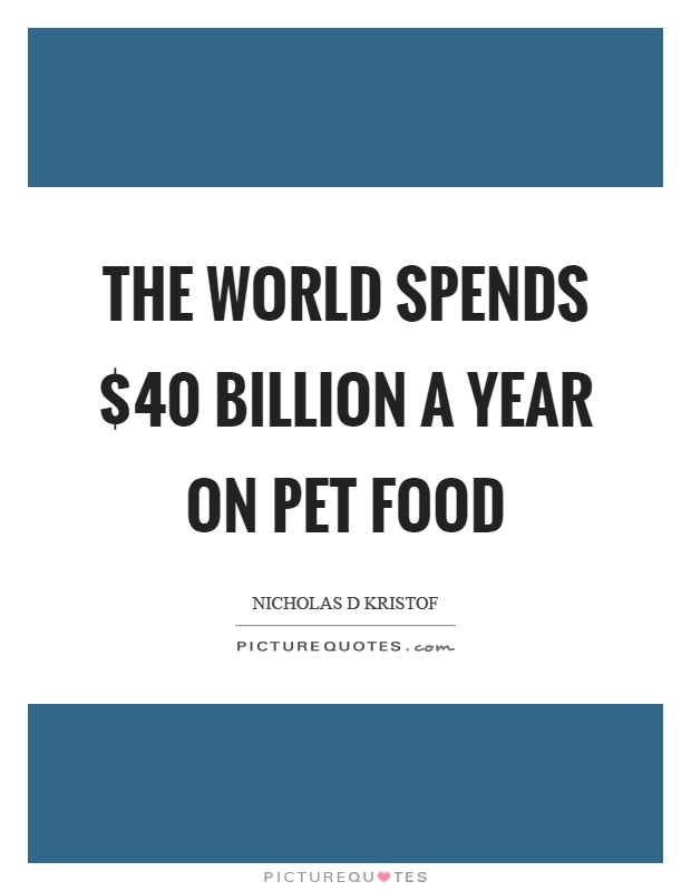The world spends $40 billion a year on pet food Picture Quote #1