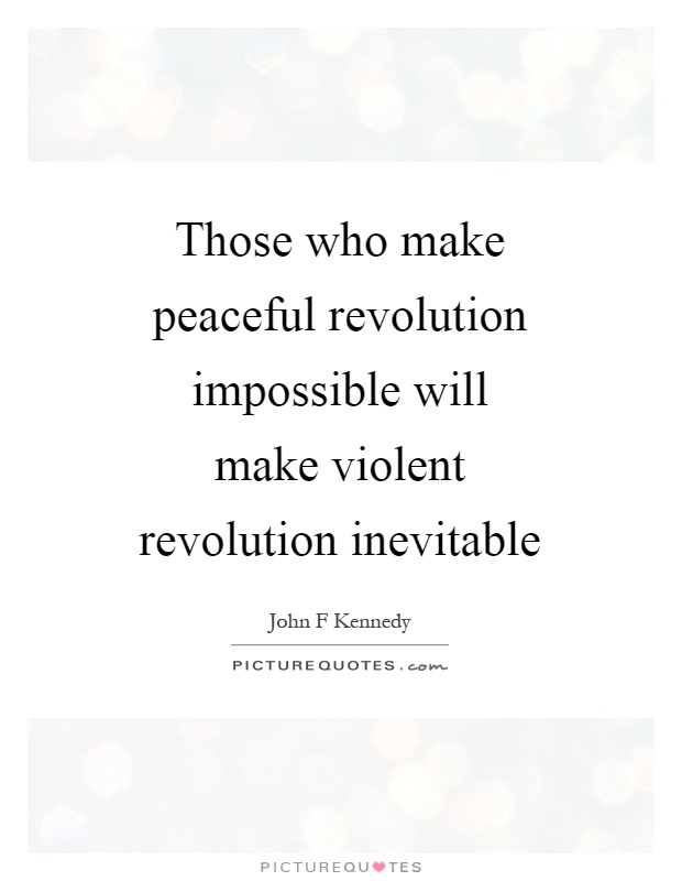 Those who make peaceful revolution impossible will make violent revolution inevitable Picture Quote #1