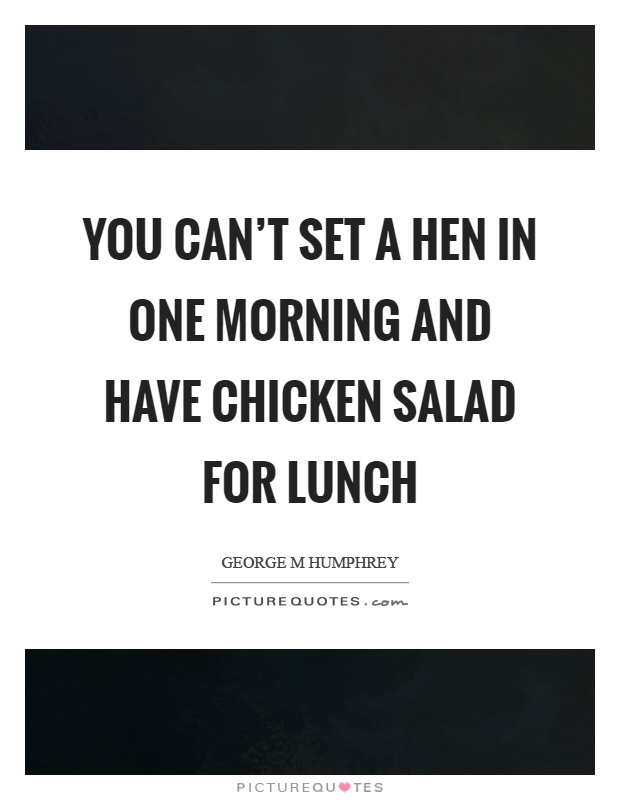 You can’t set a hen in one morning and have chicken salad for lunch Picture Quote #1