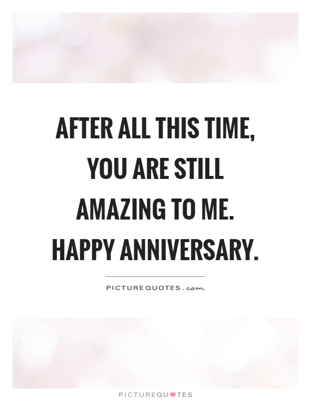 After all this time, you are still amazing to me. Happy anniversary Picture Quote #1