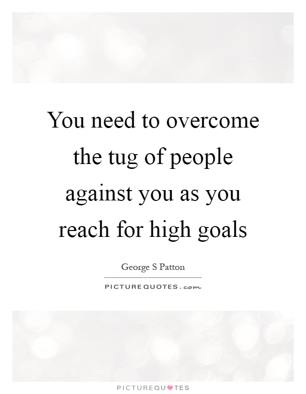 You need to overcome the tug of people against you as you reach for high goals Picture Quote #1