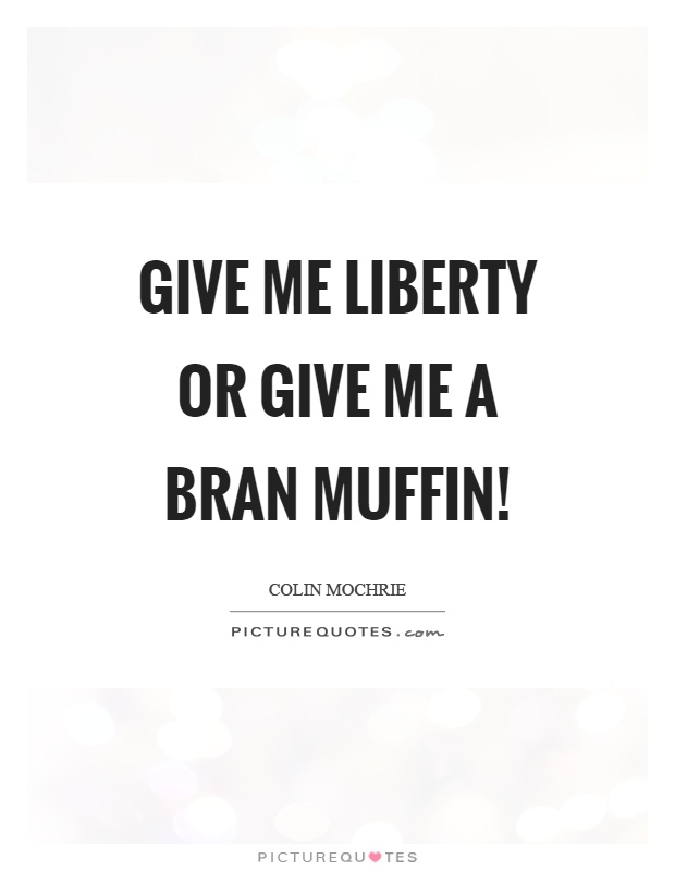 Give me liberty or give me a bran muffin! Picture Quote #1