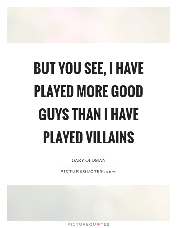 But you see, I have played more good guys than I have played villains Picture Quote #1