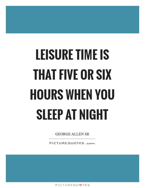 Leisure time is that five or six hours when you sleep at night Picture Quote #1