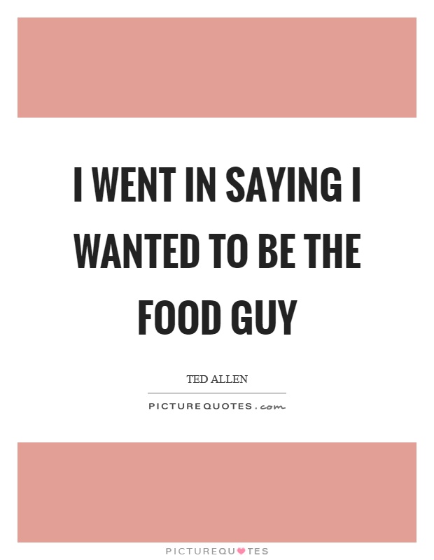 I went in saying I wanted to be the food guy Picture Quote #1