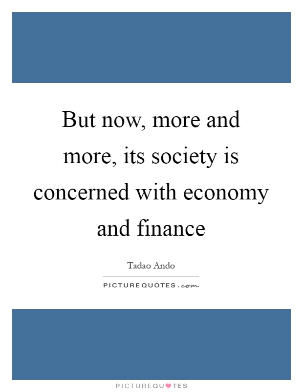 But now, more and more, its society is concerned with economy and finance Picture Quote #1