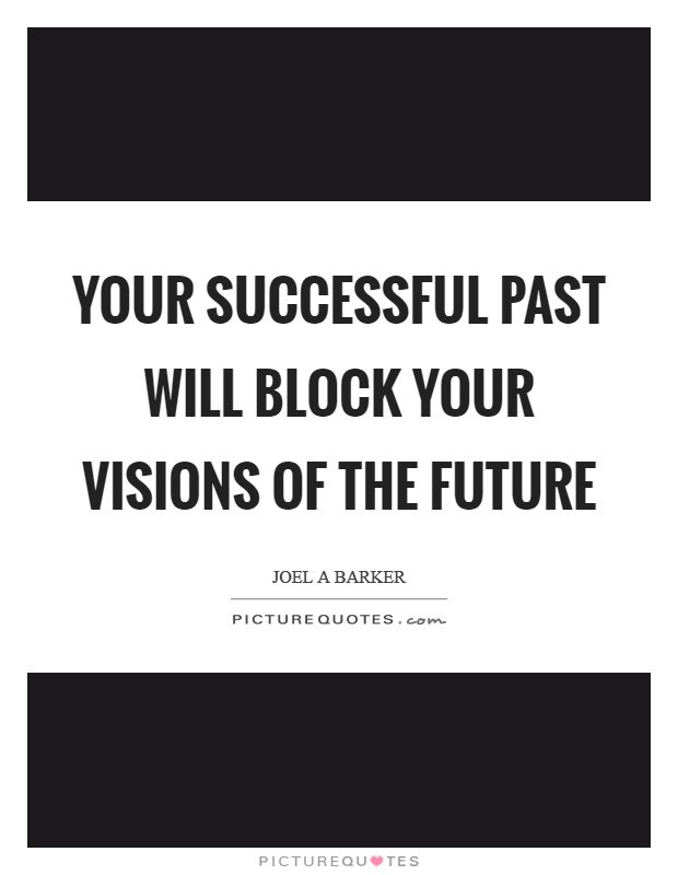 Your successful past will block your visions of the future Picture Quote #1