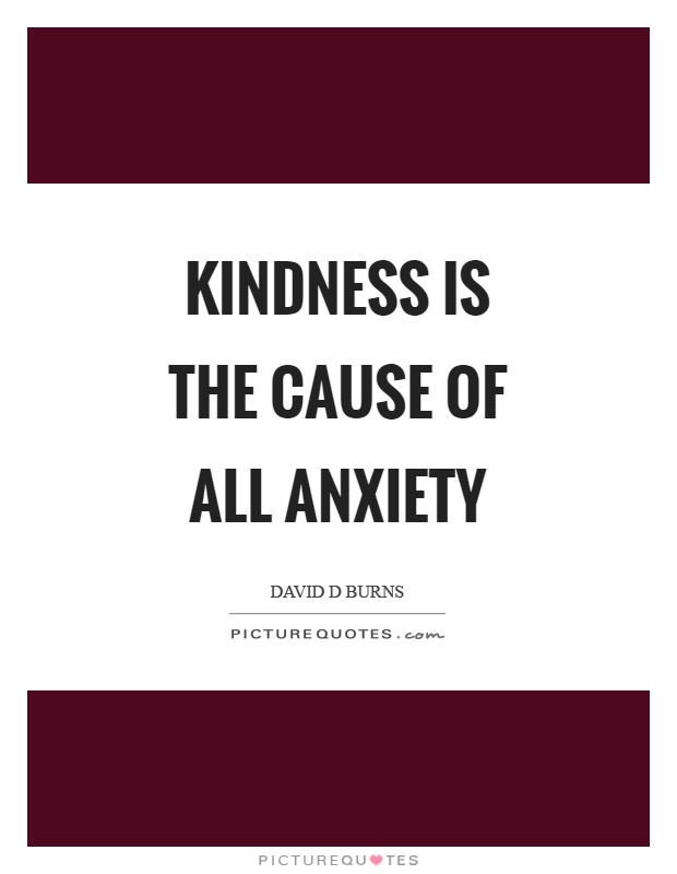 Kindness is the cause of all anxiety Picture Quote #1