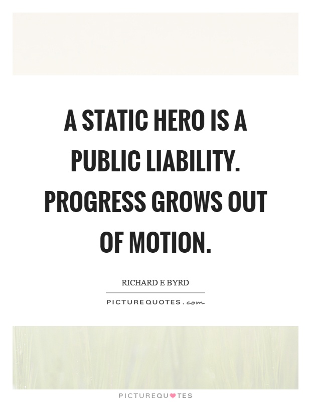 A static hero is a public liability. Progress grows out of motion Picture Quote #1
