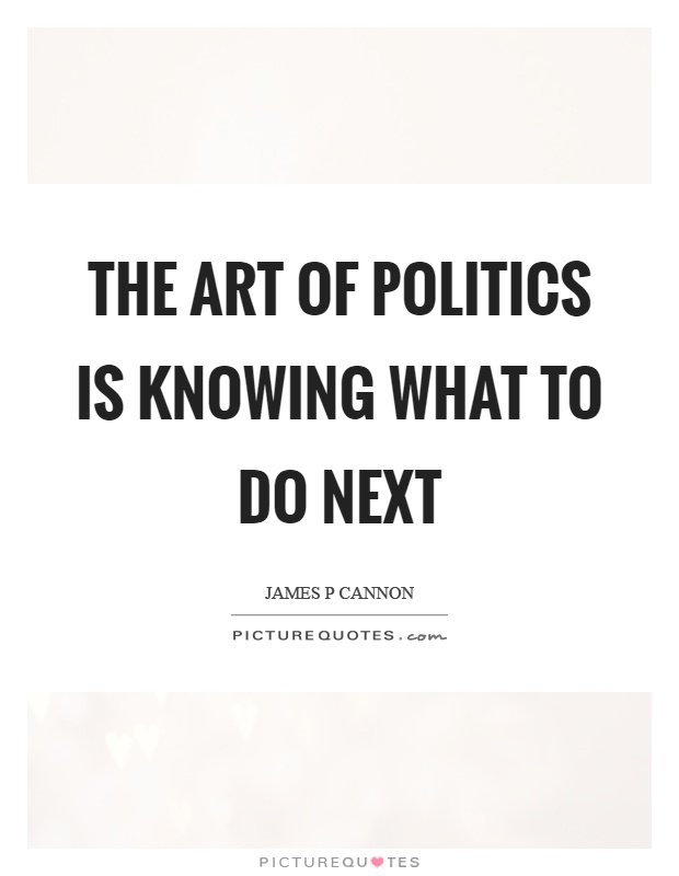 The art of politics is knowing what to do next Picture Quote #1