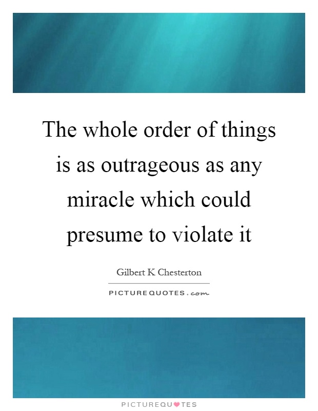 The whole order of things is as outrageous as any miracle which could presume to violate it Picture Quote #1