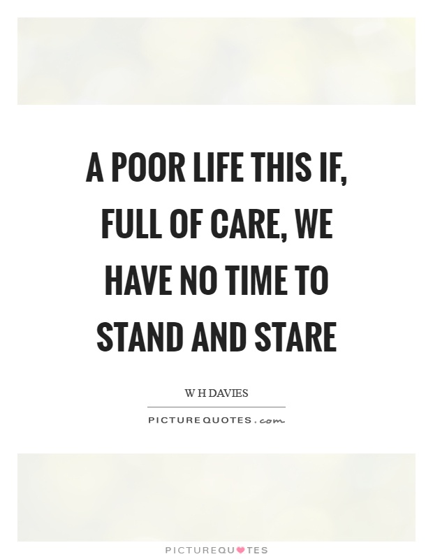 A life full of care, we have no time to stand and... | Quotes
