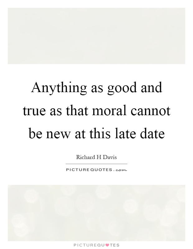Anything as good and true as that moral cannot be new at this late date Picture Quote #1