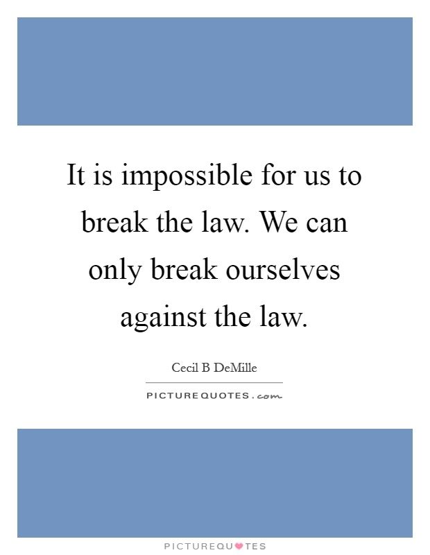 It is impossible for us to break the law. We can only break ourselves against the law Picture Quote #1