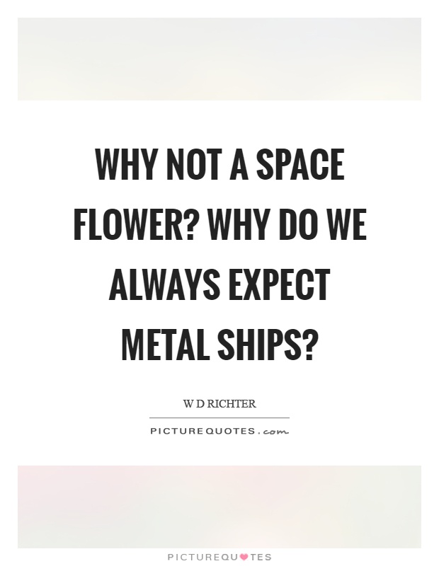 Why not a space flower? Why do we always expect metal ships? Picture Quote #1