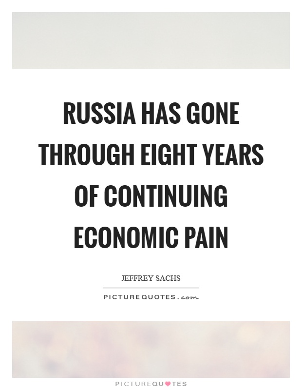 Russia has gone through eight years of continuing economic pain Picture Quote #1
