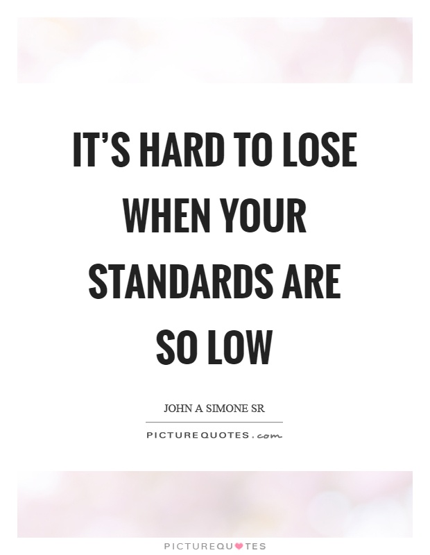 It's hard to lose when your standards are so low Picture Quote #1