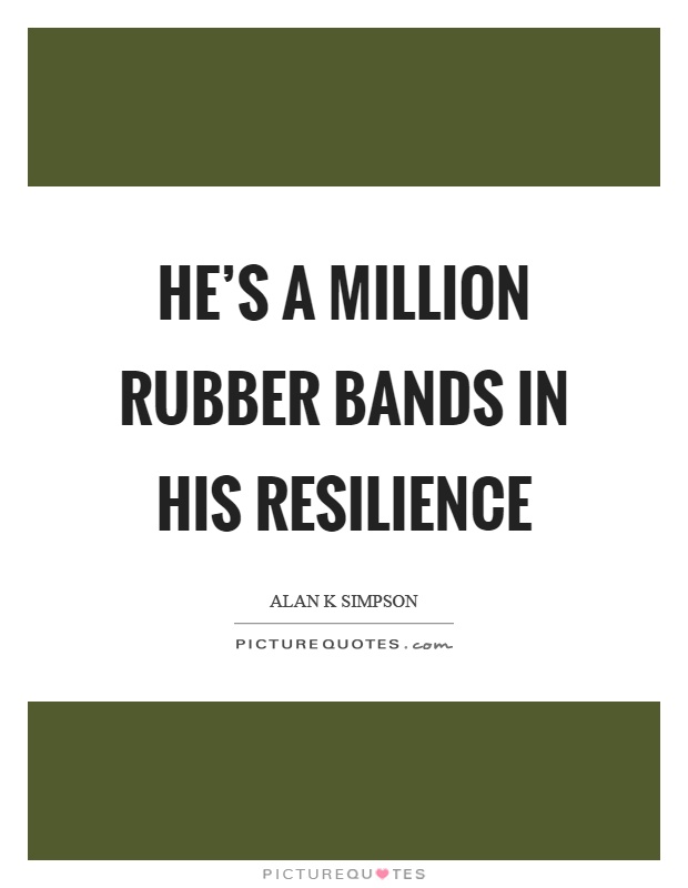He’s a million rubber bands in his resilience Picture Quote #1