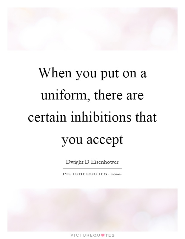 When you put on a uniform, there are certain inhibitions that you accept Picture Quote #1