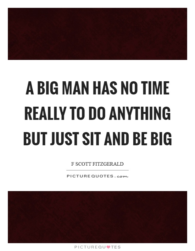 A big man has no time really to do anything but just sit and be big Picture Quote #1