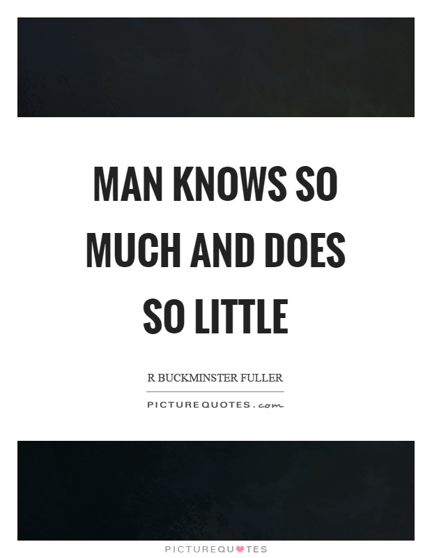 Man knows so much and does so little Picture Quote #1