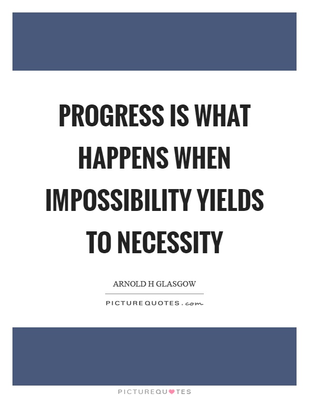 Progress is what happens when impossibility yields to necessity Picture Quote #1