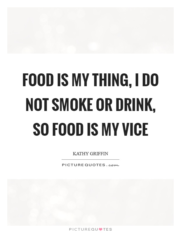 Food is my thing, I do not smoke or drink, so food is my vice Picture Quote #1