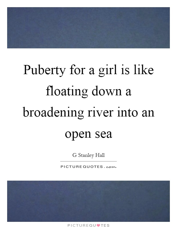 Puberty for a girl is like floating down a broadening river into an open sea Picture Quote #1
