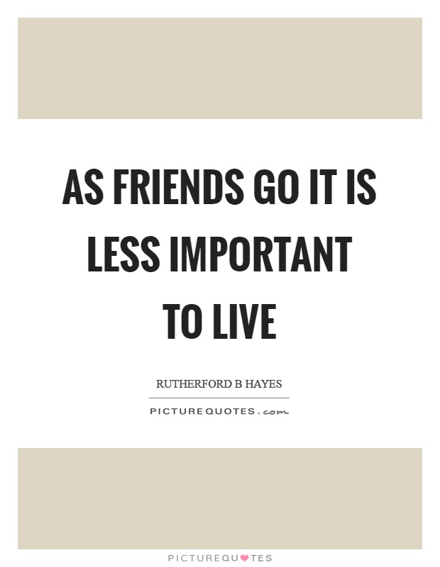 As friends go it is less important to live Picture Quote #1