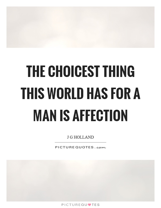 The choicest thing this world has for a man is affection Picture Quote #1