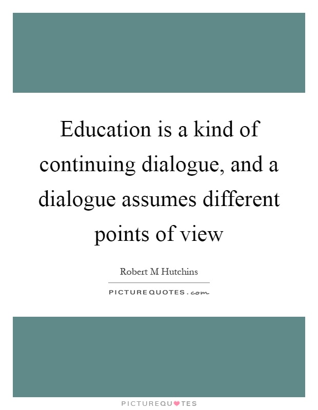 Education is a kind of continuing dialogue, and a dialogue assumes different points of view Picture Quote #1