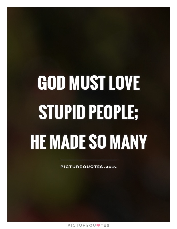 God must love stupid people;  he made so many Picture Quote #1