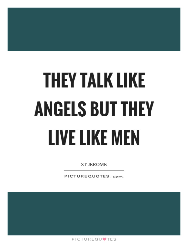 They talk like angels but they live like men Picture Quote #1