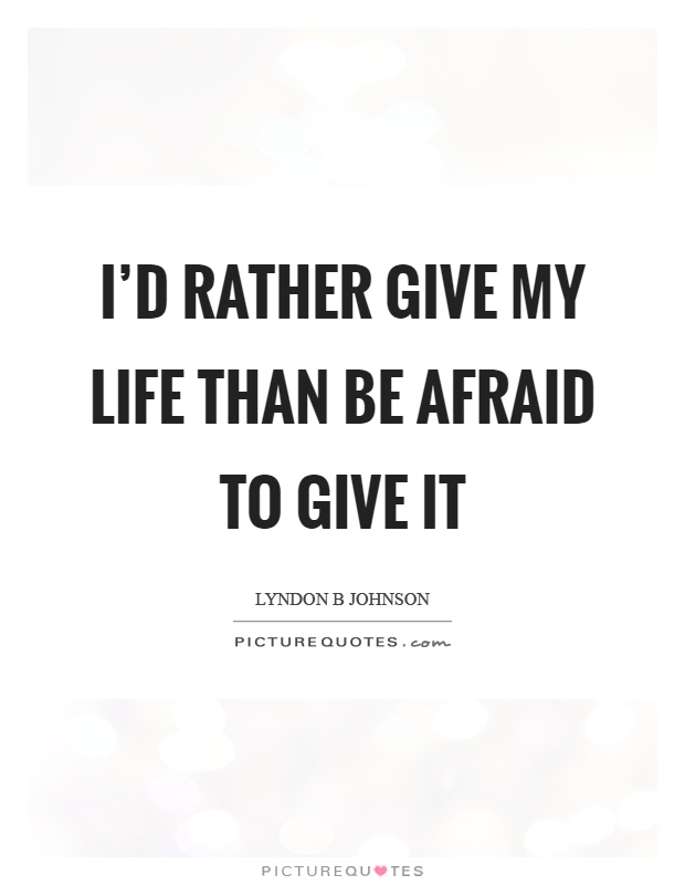 I’d rather give my life than be afraid to give it Picture Quote #1
