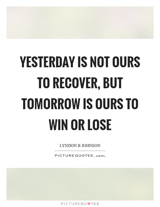 Yesterday is not ours to recover, but tomorrow is ours to win or lose Picture Quote #1