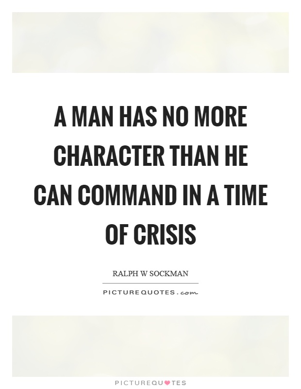 A man has no more character than he can command in a time of crisis Picture Quote #1